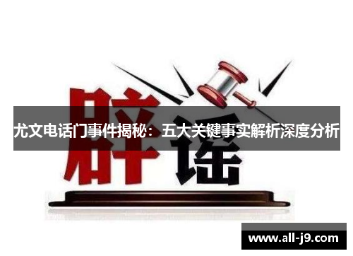 尤文电话门事件揭秘:五大关键事实解析深度分析 尤文电话门事件揭秘:五大关键事实解析深度分析