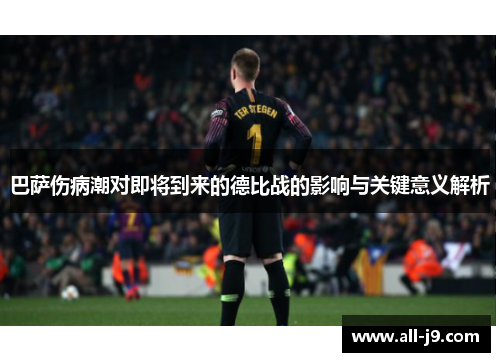 巴萨伤病潮对即将到来的德比战的影响与关键意义解析