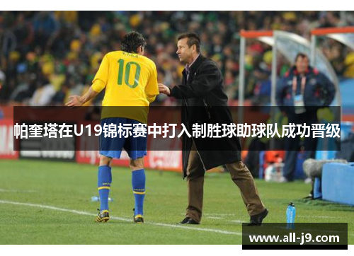 帕奎塔在U19锦标赛中打入制胜球助球队成功晋级