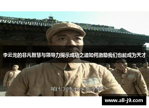 李云龙的非凡智慧与领导力揭示成功之道如何激励我们也能成为天才 李云龙的非凡智慧与领导力揭示成功之道如何激励我们也能成为天才