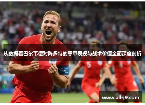 从数据看巴尔韦德对阵多特的意甲表现与战术价值全面深度剖析