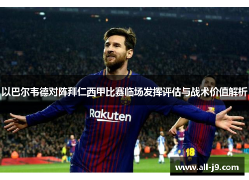 以巴尔韦德对阵拜仁西甲比赛临场发挥评估与战术价值解析