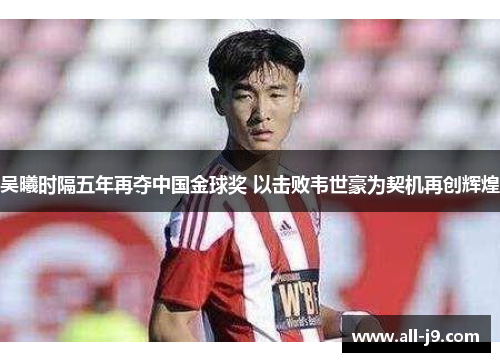 吴曦时隔五年再夺中国金球奖 以击败韦世豪为契机再创辉煌