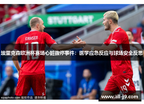埃里克森欧洲杯赛场心脏骤停事件:医学应急反应与球场安全反思 埃里克森欧洲杯赛场心脏骤停事件:医学应急反应与球场安全反思