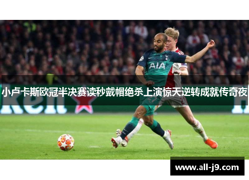 小卢卡斯欧冠半决赛读秒戴帽绝杀上演惊天逆转成就传奇夜 小卢卡斯欧冠半决赛读秒戴帽绝杀上演惊天逆转成就传奇夜