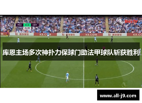 库恩主场多次神扑力保球门助法甲球队斩获胜利