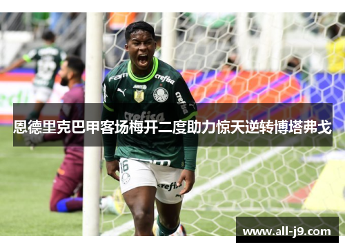 恩德里克巴甲客场梅开二度助力惊天逆转博塔弗戈