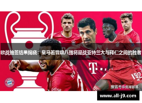 欧战抽签结果揭晓：皇马若晋级八强将迎战亚特兰大与拜仁之间的胜者