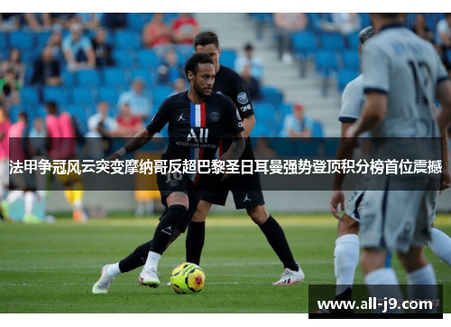 法甲争冠风云突变摩纳哥反超巴黎圣日耳曼强势登顶积分榜首位震撼 法甲争冠风云突变摩纳哥反超巴黎圣日耳曼强势登顶积分榜首位震撼