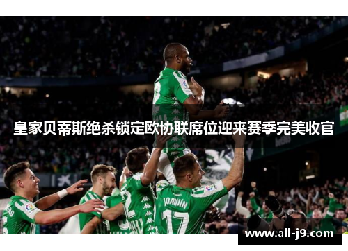皇家贝蒂斯绝杀锁定欧协联席位迎来赛季完美收官