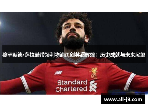 穆罕默德·萨拉赫带领利物浦再创英超辉煌：历史成就与未来展望