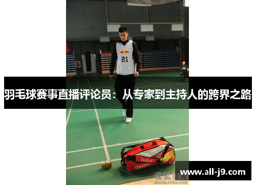 羽毛球赛事直播评论员：从专家到主持人的跨界之路