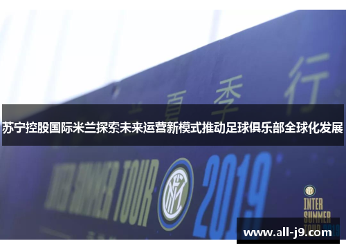 苏宁控股国际米兰探索未来运营新模式推动足球俱乐部全球化发展