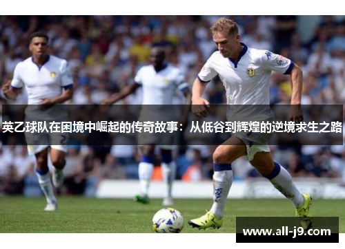 英乙球队在困境中崛起的传奇故事：从低谷到辉煌的逆境求生之路