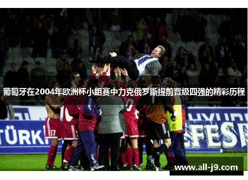 葡萄牙在2004年欧洲杯小组赛中力克俄罗斯提前晋级四强的精彩历程
