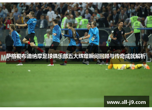 萨格勒布迪纳摩足球俱乐部五大辉煌瞬间回顾与传奇成就解析 萨格勒布迪纳摩足球俱乐部五大辉煌瞬间回顾与传奇成就解析