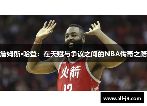 詹姆斯·哈登:在天赋与争议之间的NBA传奇之路 詹姆斯·哈登:在天赋与争议之间的NBA传奇之路