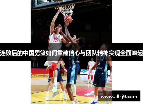 连败后的中国男篮如何重建信心与团队精神实现全面崛起 连败后的中国男篮如何重建信心与团队精神实现全面崛起