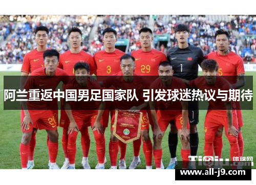 阿兰重返中国男足国家队 引发球迷热议与期待 阿兰重返中国男足国家队 引发球迷热议与期待