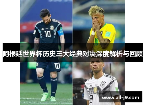 阿根廷世界杯历史三大经典对决深度解析与回顾 阿根廷世界杯历史三大经典对决深度解析与回顾