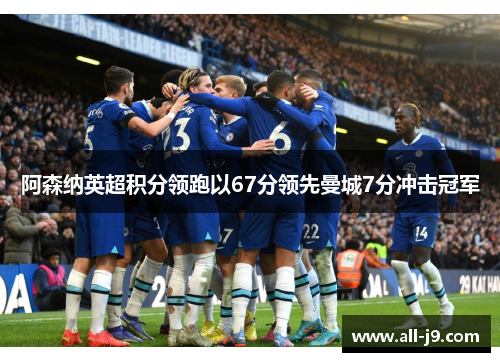 阿森纳英超积分领跑以67分领先曼城7分冲击冠军 阿森纳英超积分领跑以67分领先曼城7分冲击冠军
